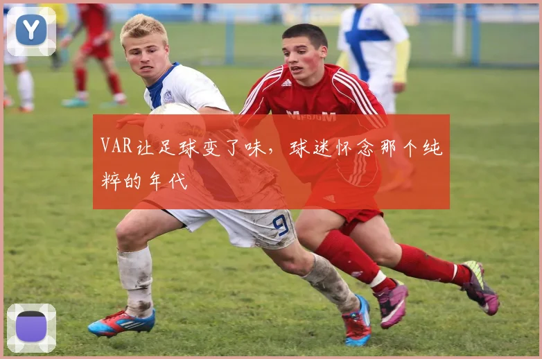 VAR让足球变了味,球迷怀念那个纯粹的年代