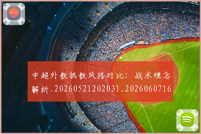 中超外教执教风格对比：战术理念解析_20260521202031_20260607160744