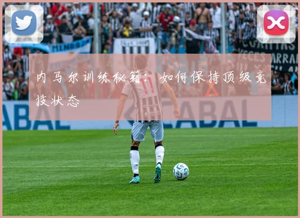 内马尔训练秘籍：如何保持顶级竞技状态
