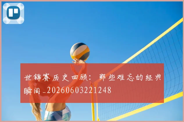 世锦赛历史回顾：那些难忘的经典瞬间_20260603221248
