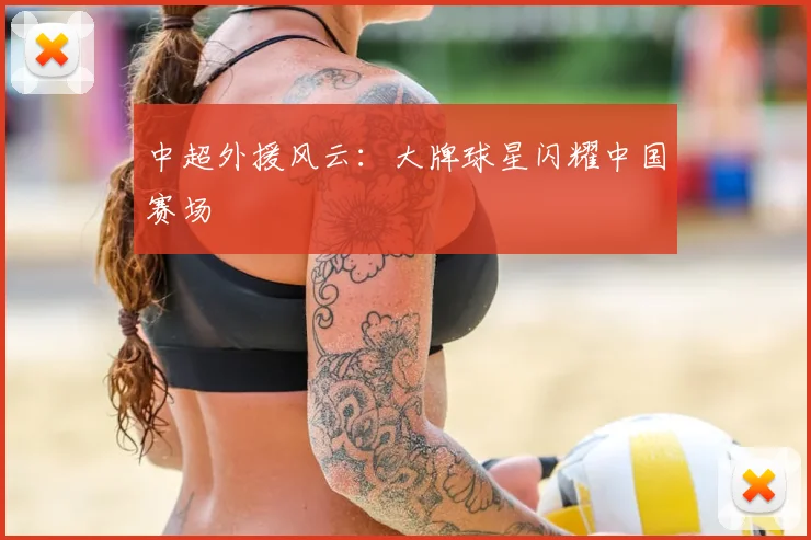 中超外援风云：大牌球星闪耀中国赛场