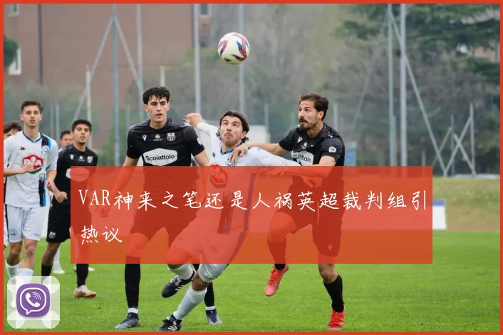 VAR神来之笔还是人祸英超裁判组引热议