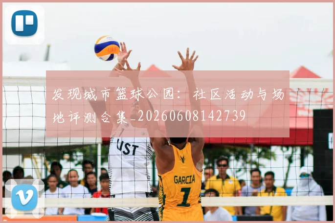 发现城市篮球公园：社区活动与场地评测合集_20260608142739