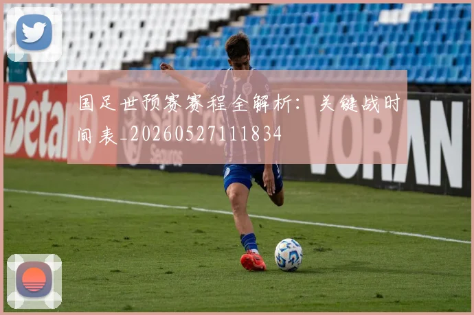国足世预赛赛程全解析：关键战时间表_20260527111834