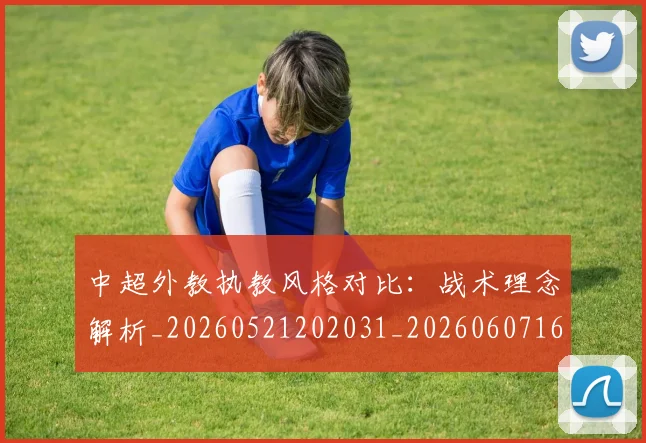 中超外教执教风格对比：战术理念解析_20260521202031_20260607160744