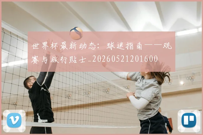世界杯最新动态：球迷指南——观赛与旅行贴士_20260521201600