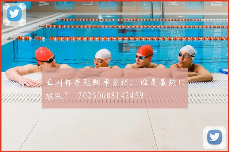 亚洲杯夺冠赔率分析：谁是最热门球队？_20260608142459