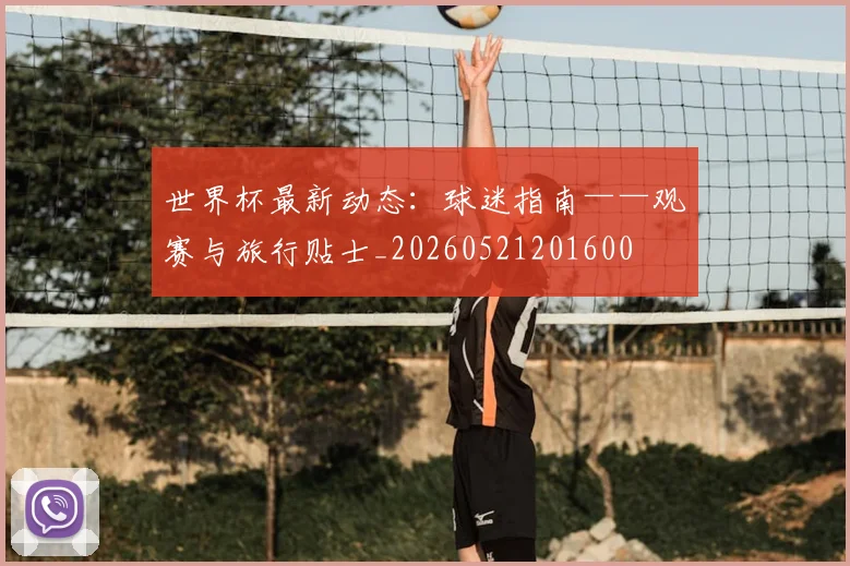 世界杯最新动态：球迷指南——观赛与旅行贴士_20260521201600