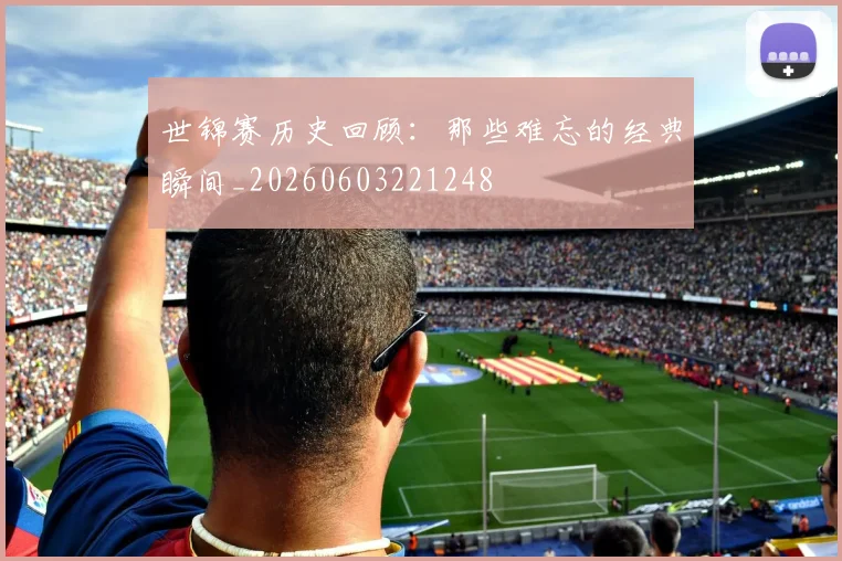世锦赛历史回顾：那些难忘的经典瞬间_20260603221248